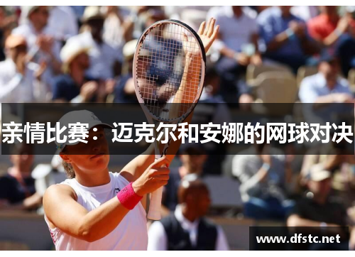 亲情比赛：迈克尔和安娜的网球对决