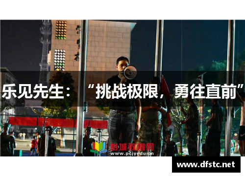 乐见先生：“挑战极限，勇往直前”